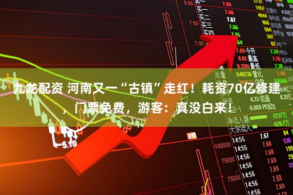 九龙配资 河南又一“古镇”走红！耗资70亿修建，门票免费，游客：真没白来！