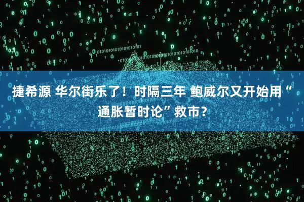 捷希源 华尔街乐了！时隔三年 鲍威尔又开始用“通胀暂时论”救市？