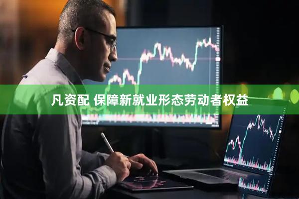 凡资配 保障新就业形态劳动者权益