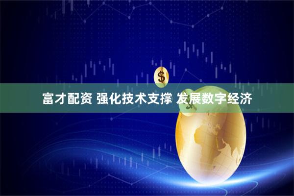 富才配资 强化技术支撑 发展数字经济