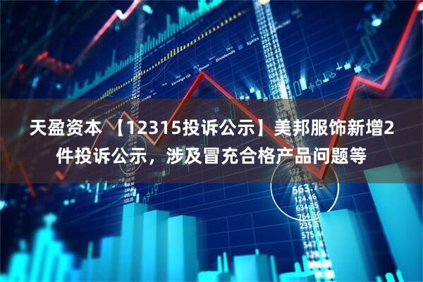 天盈资本 【12315投诉公示】美邦服饰新增2件投诉公示，涉及冒充合格产品问题等