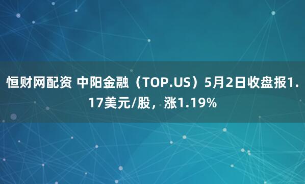 恒财网配资 中阳金融（TOP.US）5月2日收盘报1.17美元/股，涨1.19%