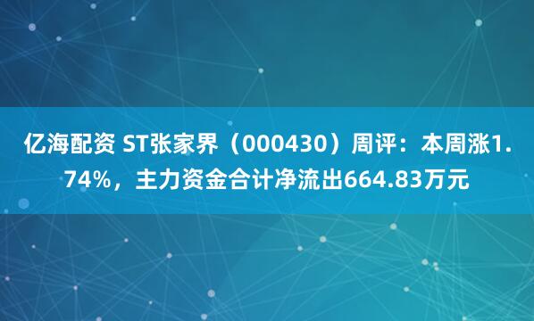 亿海配资 ST张家界（000430）周评：本周涨1.74%，主力资金合计净流出664.83万元
