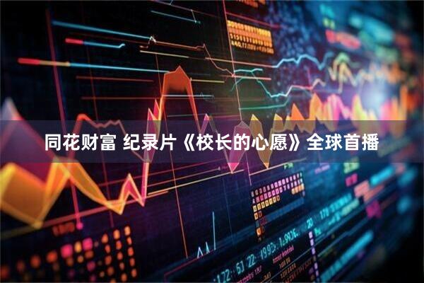 同花财富 纪录片《校长的心愿》全球首播
