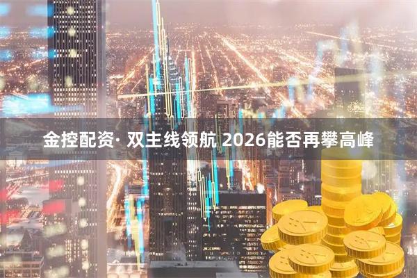 金控配资· 双主线领航 2026能否再攀高峰