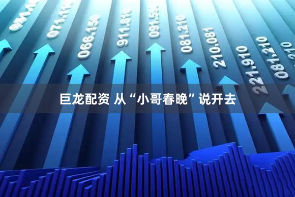 巨龙配资 从“小哥春晚”说开去