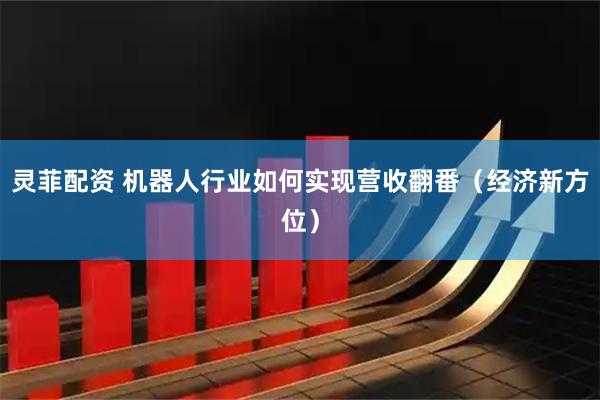 灵菲配资 机器人行业如何实现营收翻番（经济新方位）