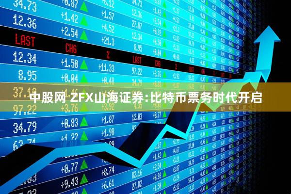 中股网 ZFX山海证券:比特币票务时代开启