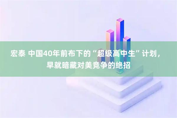 宏泰 中国40年前布下的“超级高中生”计划， 早就暗藏对美竞争的绝招