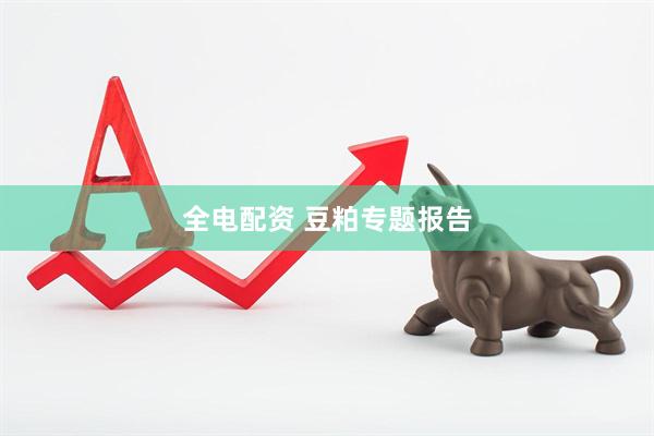 全电配资 豆粕专题报告